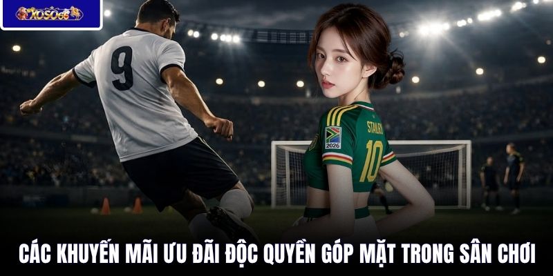 Các khuyến mãi ưu đãi độc quyền góp mặt trong sân chơi
