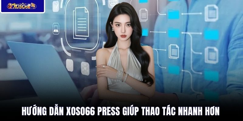 Hướng dẫn XOSO66 press giúp thao tác nhanh hơn