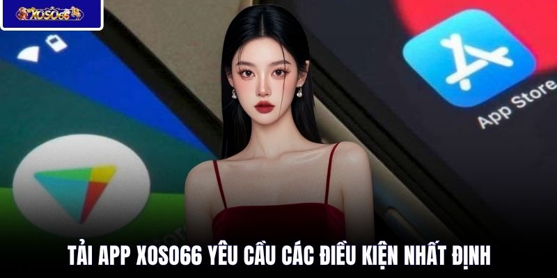 Tải app XOSO66 yêu cầu các điều kiện nhất định