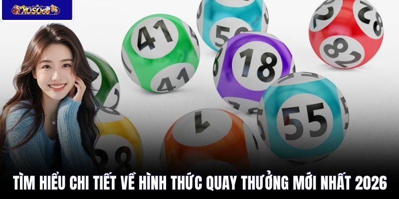 Tìm hiểu chi tiết về hình thức quay thưởng mới nhất 2026