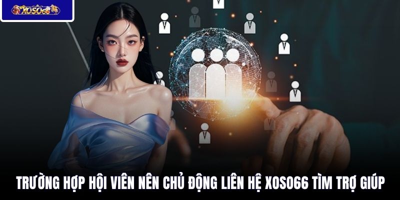 Trường hợp hội viên nên chủ động liên hệ XOSO66 tìm trợ giúp